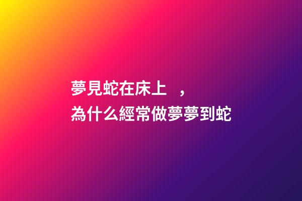 夢見蛇在床上，為什么經常做夢夢到蛇-第1張-觀點-玄機派